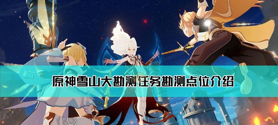 原神雪山攻略（揭开神秘冰雪世界的面纱，战胜挑战，获取宝贵奖励！）