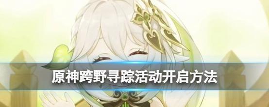 探秘原神世界的隐藏地点和宝藏，开启跨野冒险之旅（探秘原神世界的隐藏地点和宝藏，开启跨野冒险之旅）